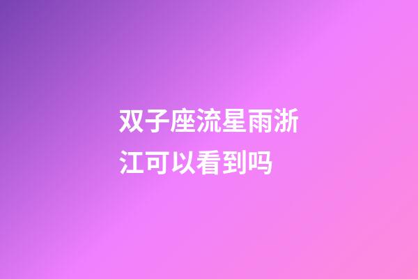 双子座流星雨浙江可以看到吗-第1张-星座运势-玄机派