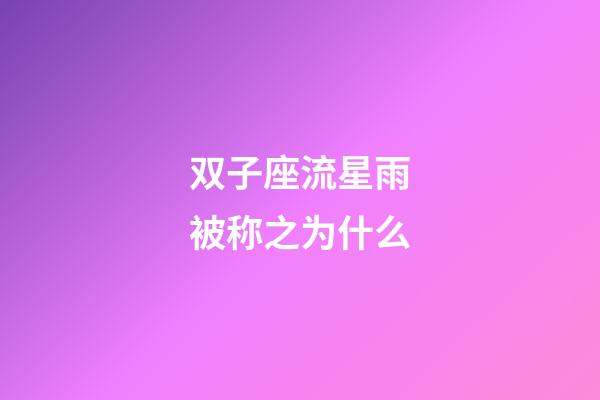 双子座流星雨被称之为什么-第1张-星座运势-玄机派