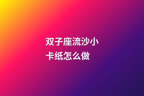 双子座流沙小卡纸怎么做-第1张-星座运势-玄机派