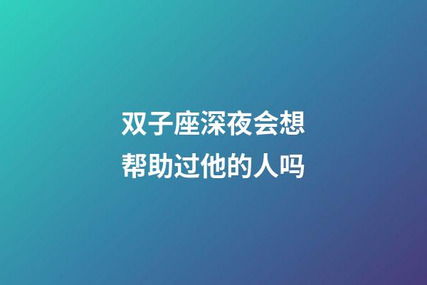 双子座深夜会想帮助过他的人吗