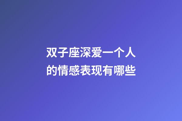 双子座深爱一个人的情感表现有哪些-第1张-星座运势-玄机派