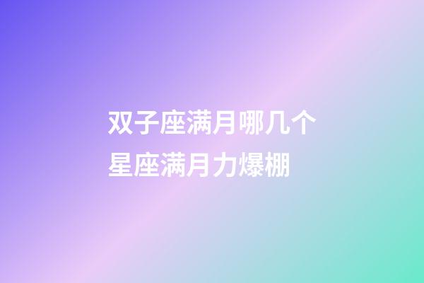 双子座满月哪几个星座满月力爆棚-第1张-星座运势-玄机派