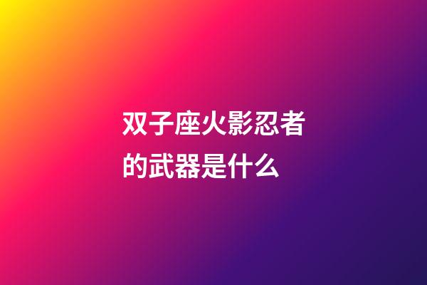 双子座火影忍者的武器是什么
