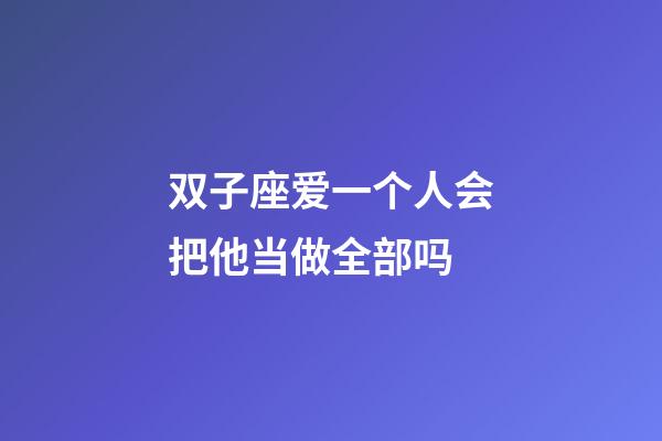 双子座爱一个人会把他当做全部吗-第1张-星座运势-玄机派