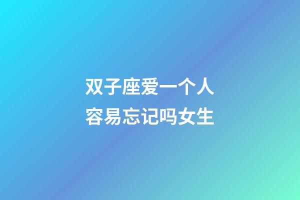 双子座爱一个人容易忘记吗女生-第1张-星座运势-玄机派