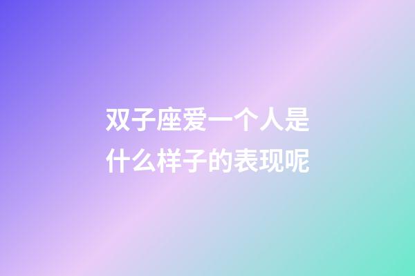 双子座爱一个人是什么样子的表现呢-第1张-星座运势-玄机派