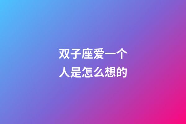 双子座爱一个人是怎么想的-第1张-星座运势-玄机派