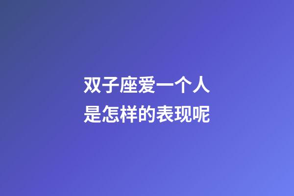 双子座爱一个人是怎样的表现呢-第1张-星座运势-玄机派