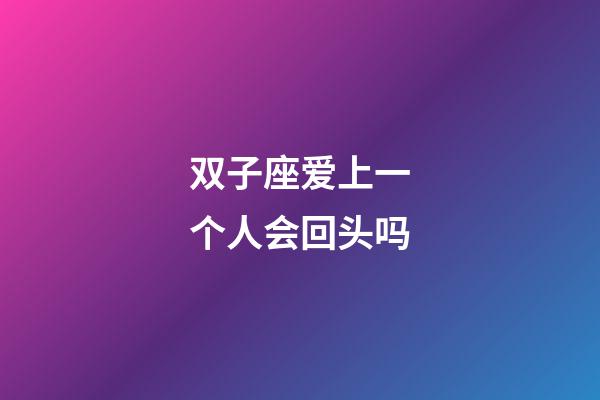 双子座爱上一个人会回头吗-第1张-星座运势-玄机派