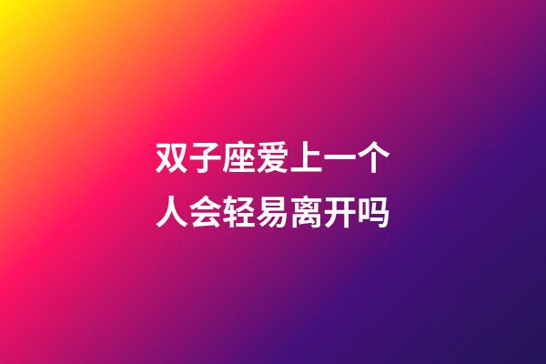 双子座爱上一个人会轻易离开吗-第1张-星座运势-玄机派