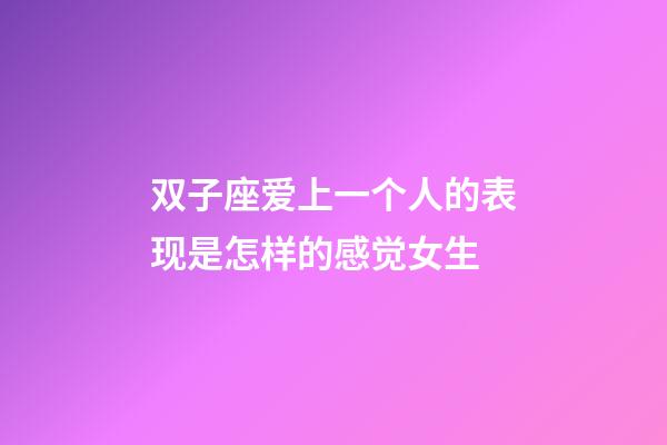 双子座爱上一个人的表现是怎样的感觉女生-第1张-星座运势-玄机派