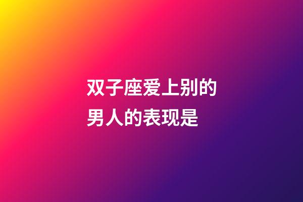 双子座爱上别的男人的表现是-第1张-星座运势-玄机派