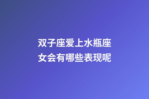 双子座爱上水瓶座女会有哪些表现呢-第1张-星座运势-玄机派