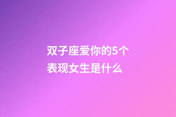 双子座爱你的5个表现女生是什么-第1张-星座运势-玄机派