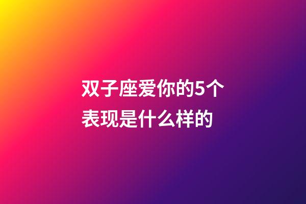 双子座爱你的5个表现是什么样的-第1张-星座运势-玄机派
