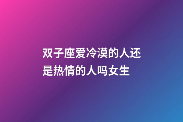 双子座爱冷漠的人还是热情的人吗女生-第1张-星座运势-玄机派