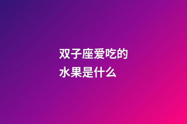 双子座爱吃的水果是什么-第1张-星座运势-玄机派