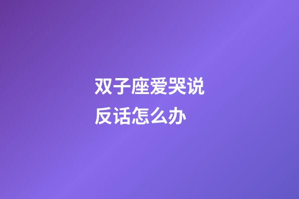 双子座爱哭说反话怎么办-第1张-星座运势-玄机派