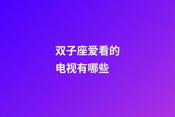 双子座爱看的电视有哪些