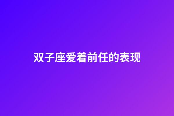 双子座爱着前任的表现-第1张-星座运势-玄机派