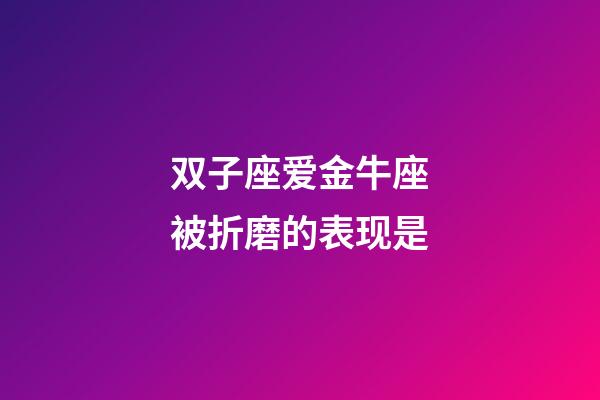 双子座爱金牛座被折磨的表现是-第1张-星座运势-玄机派