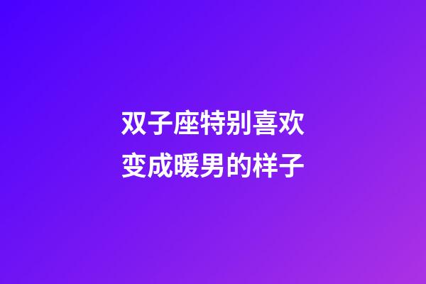 双子座特别喜欢变成暖男的样子-第1张-星座运势-玄机派