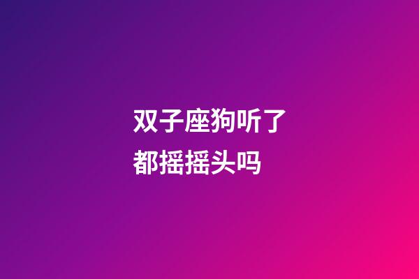 双子座狗听了都摇摇头吗-第1张-星座运势-玄机派