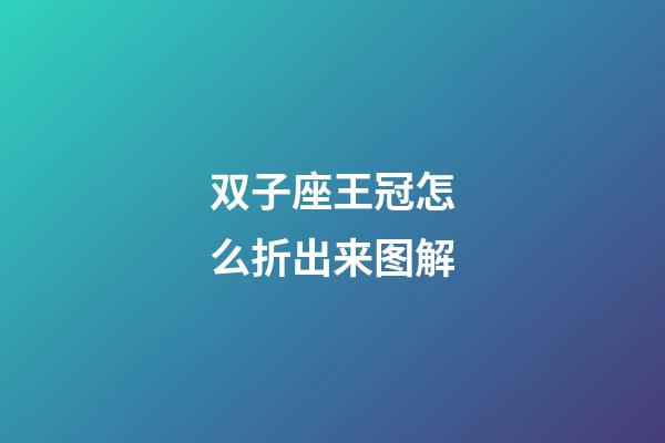 双子座王冠怎么折出来图解