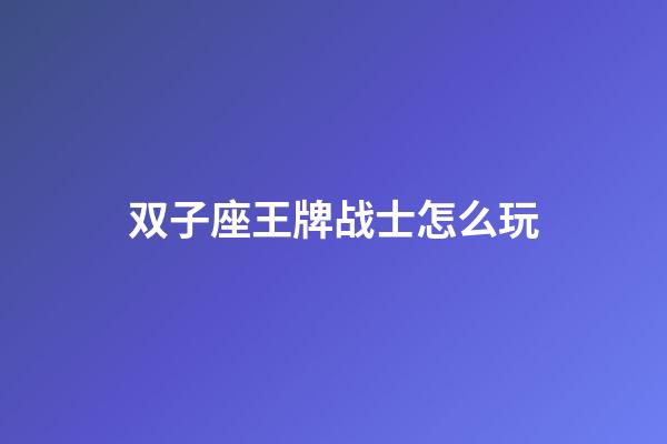 双子座王牌战士怎么玩-第1张-星座运势-玄机派