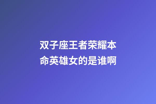 双子座王者荣耀本命英雄女的是谁啊-第1张-星座运势-玄机派