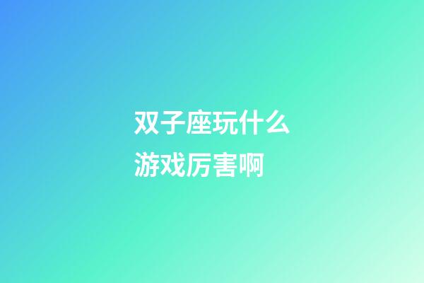 双子座玩什么游戏厉害啊-第1张-星座运势-玄机派