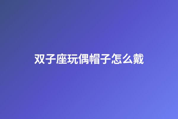 双子座玩偶帽子怎么戴