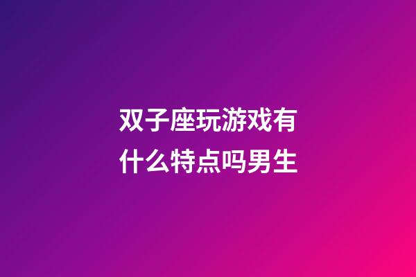 双子座玩游戏有什么特点吗男生-第1张-星座运势-玄机派