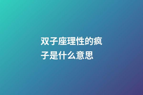 双子座理性的疯子是什么意思-第1张-星座运势-玄机派
