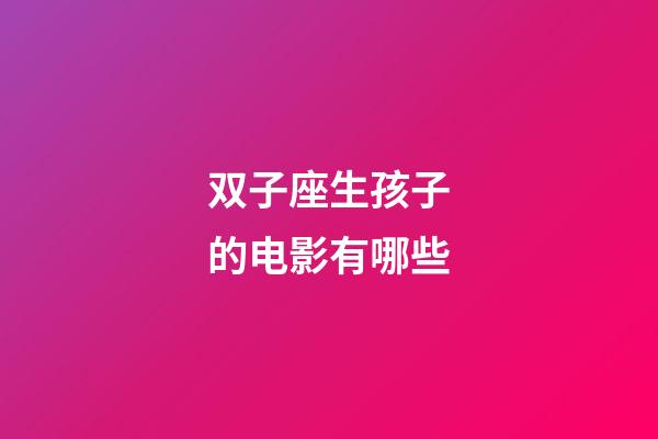 双子座生孩子的电影有哪些-第1张-星座运势-玄机派