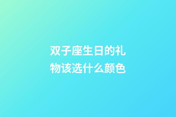 双子座生日的礼物该选什么颜色-第1张-星座运势-玄机派