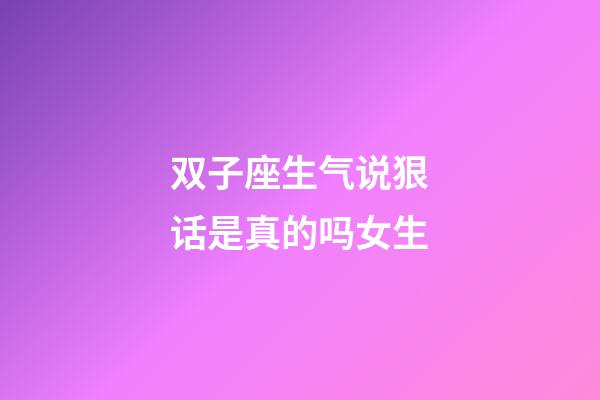 双子座生气说狠话是真的吗女生-第1张-星座运势-玄机派