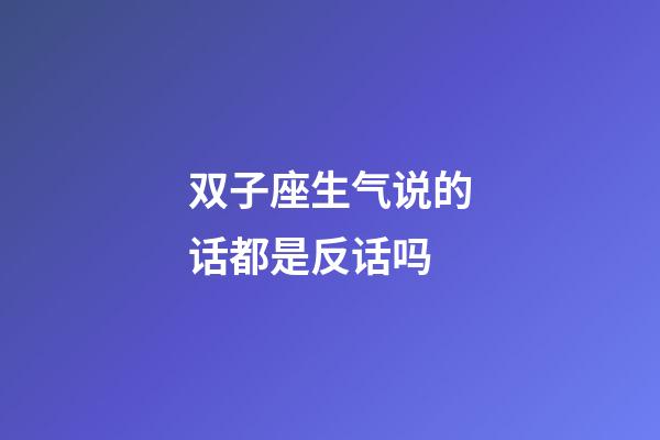 双子座生气说的话都是反话吗-第1张-星座运势-玄机派