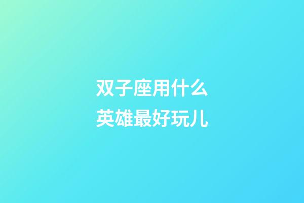 双子座用什么英雄最好玩儿-第1张-星座运势-玄机派