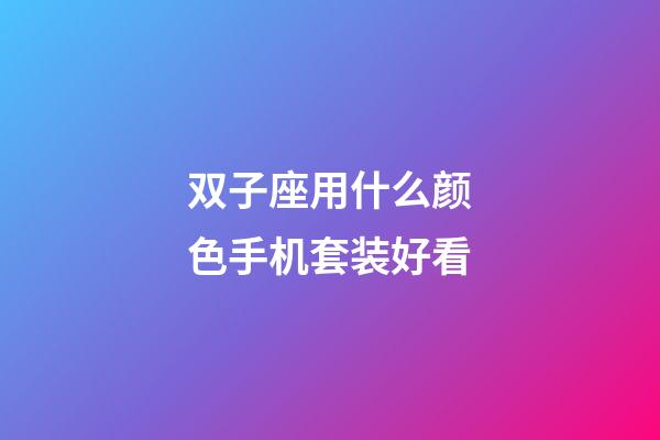 双子座用什么颜色手机套装好看-第1张-星座运势-玄机派