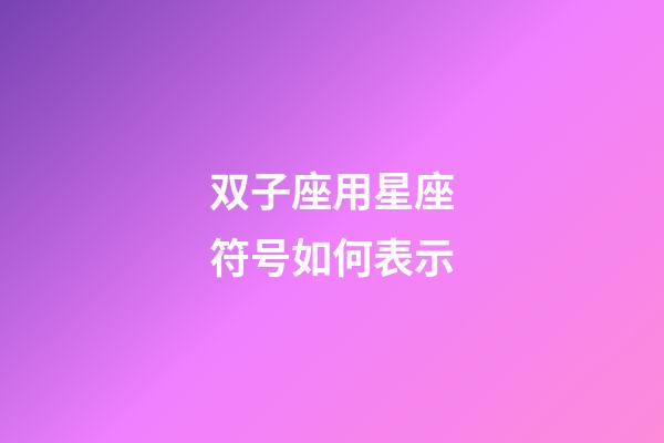 双子座用星座符号如何表示-第1张-星座运势-玄机派