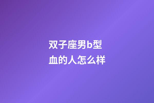 双子座男b型血的人怎么样-第1张-星座运势-玄机派