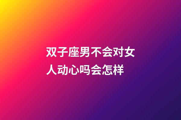 双子座男不会对女人动心吗会怎样-第1张-星座运势-玄机派