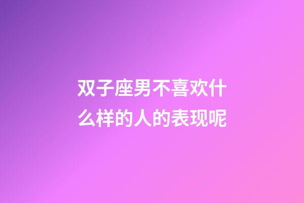 双子座男不喜欢什么样的人的表现呢-第1张-星座运势-玄机派