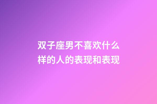 双子座男不喜欢什么样的人的表现和表现-第1张-星座运势-玄机派