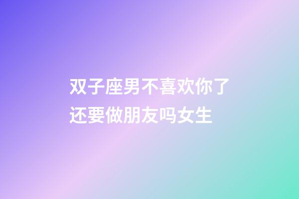 双子座男不喜欢你了还要做朋友吗女生-第1张-星座运势-玄机派