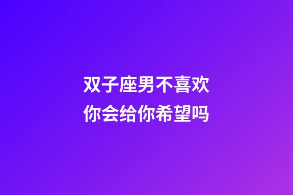 双子座男不喜欢你会给你希望吗-第1张-星座运势-玄机派