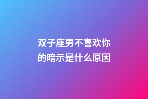 双子座男不喜欢你的暗示是什么原因-第1张-星座运势-玄机派