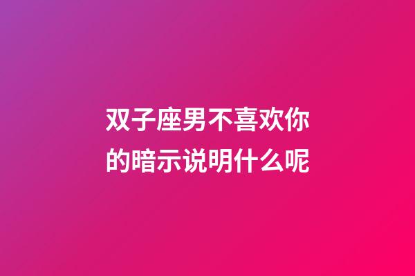 双子座男不喜欢你的暗示说明什么呢-第1张-星座运势-玄机派