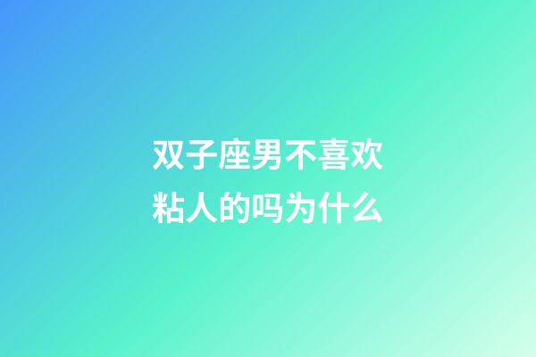 双子座男不喜欢粘人的吗为什么-第1张-星座运势-玄机派